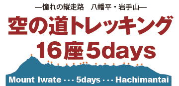 憧れの縦走路 八幡平・岩手山
空の道トレッキング 16座5days